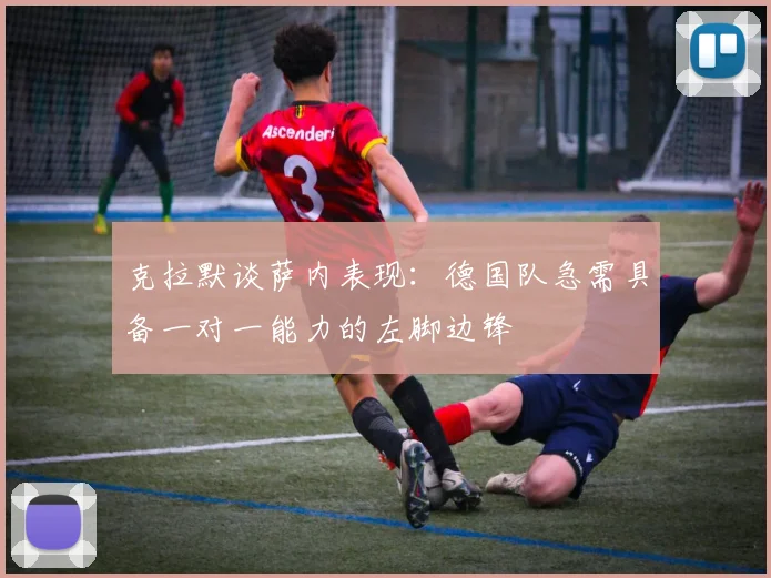 克拉默谈萨内表现：德国队急需具备一对一能力的左脚边锋